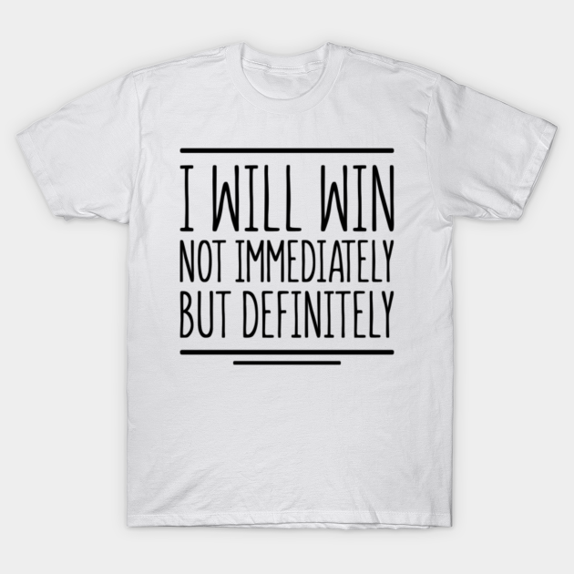 I will win not immediately but definitely Winner TShirt TeePublic